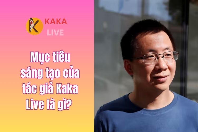 Mục tiêu sáng tạo của tác giả KakaLive là gì? 