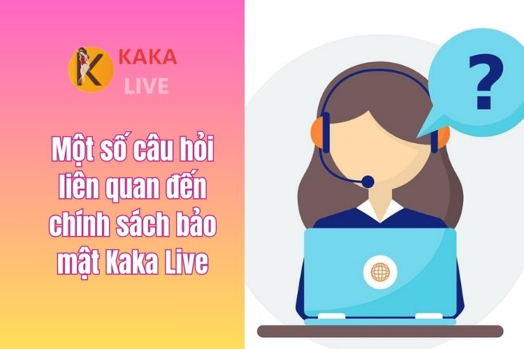 Một số câu hỏi liên quan đến chính sách bảo mật Kaka Live